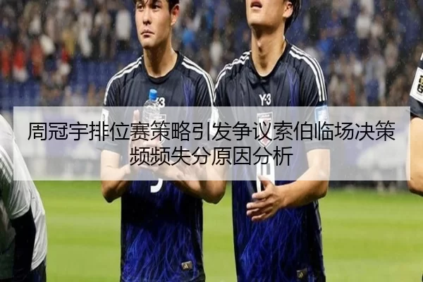 周冠宇排位赛策略引发争议索伯临场决策频频失分原因分析