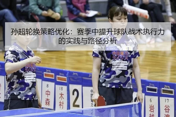 孙超轮换策略优化：赛季中提升球队战术执行力的实践与路径分析
