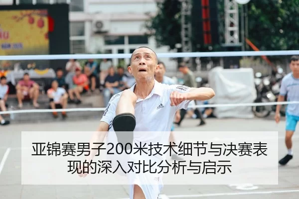 亚锦赛男子200米技术细节与决赛表现的深入对比分析与启示